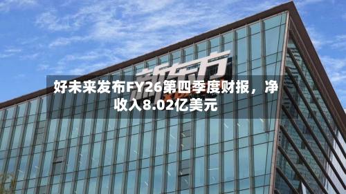 好未来发布FY26第四季度财报，净收入8.02亿美元-第1张图片