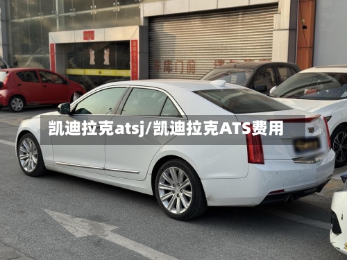 凯迪拉克atsj/凯迪拉克ATS费用-第1张图片