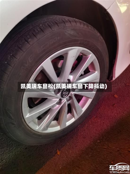 凯美瑞车窗松(凯美瑞车窗下降抖动)-第3张图片