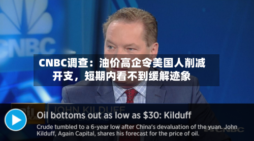 CNBC调查：油价高企令美国人削减开支，短期内看不到缓解迹象-第2张图片