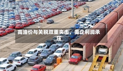 高油价与关税双重夹击，美企利润承压-第2张图片