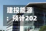 建投能源：预计2025年归属于上市公司股东的净利润约为187700.00万元-第2张图片