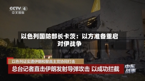 以色列国防部长卡茨：以方准备重启对伊战争-第2张图片