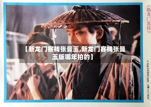 【新龙门客栈张曼玉,新龙门客栈张曼玉版哪年拍的】-第1张图片