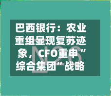 巴西银行：农业重组显现复苏迹象，CFO重申“综合集团”战略-第1张图片