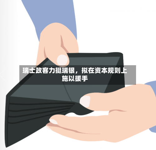 瑞士政客力挺瑞银，拟在资本规则上施以援手-第1张图片