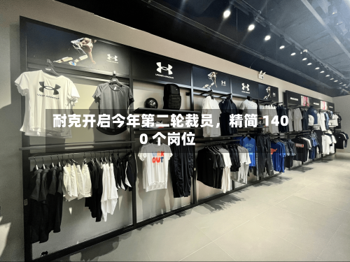 耐克开启今年第二轮裁员，精简 1400 个岗位-第2张图片