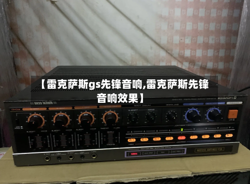 【雷克萨斯gs先锋音响,雷克萨斯先锋音响效果】-第2张图片