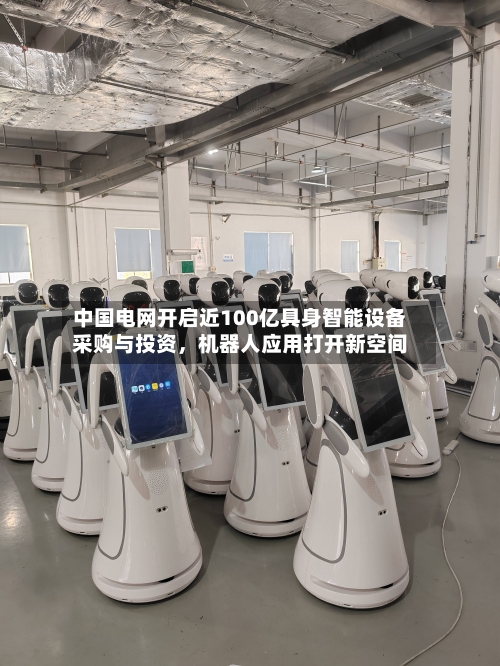 中国电网开启近100亿具身智能设备采购与投资	，机器人应用打开新空间-第1张图片