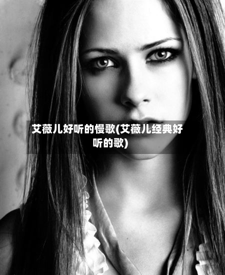 艾薇儿好听的慢歌(艾薇儿经典好听的歌)-第1张图片