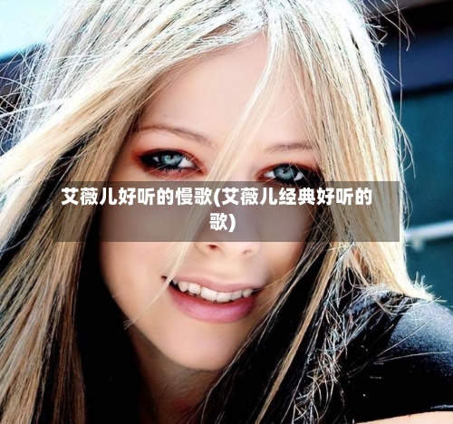 艾薇儿好听的慢歌(艾薇儿经典好听的歌)-第2张图片