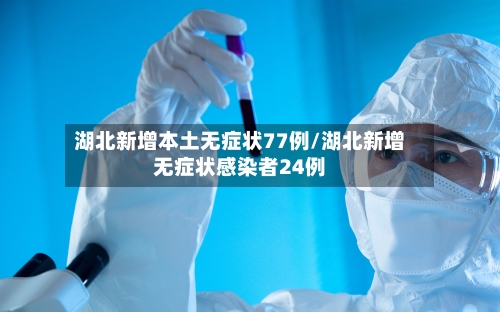 湖北新增本土无症状77例/湖北新增无症状感染者24例-第3张图片