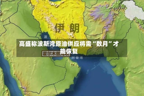 高盛称波斯湾原油供应将需“数月”才能恢复-第3张图片