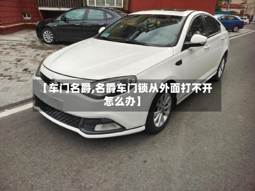 【车门名爵,名爵车门锁从外面打不开怎么办】-第1张图片