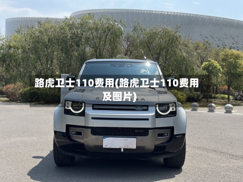 路虎卫士110费用(路虎卫士110费用及图片)-第1张图片