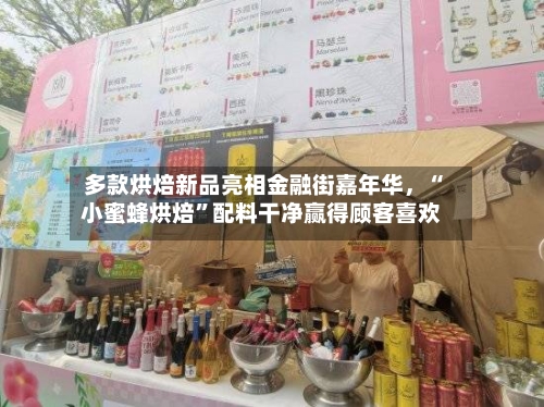 多款烘焙新品亮相金融街嘉年华	，“小蜜蜂烘焙”配料干净赢得顾客喜欢-第1张图片