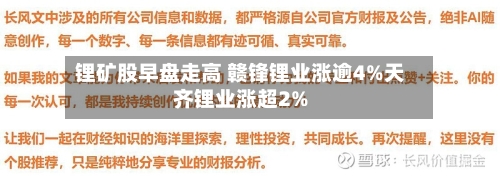锂矿股早盘走高 赣锋锂业涨逾4%天齐锂业涨超2%-第1张图片