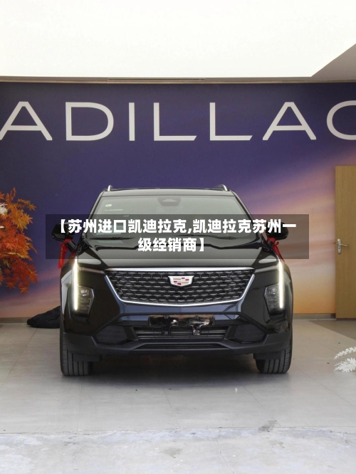 【苏州进口凯迪拉克,凯迪拉克苏州一级经销商】-第3张图片