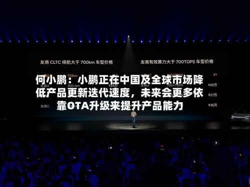 何小鹏：小鹏正在中国及全球市场降低产品更新迭代速度	，未来会更多依靠OTA升级来提升产品能力-第1张图片