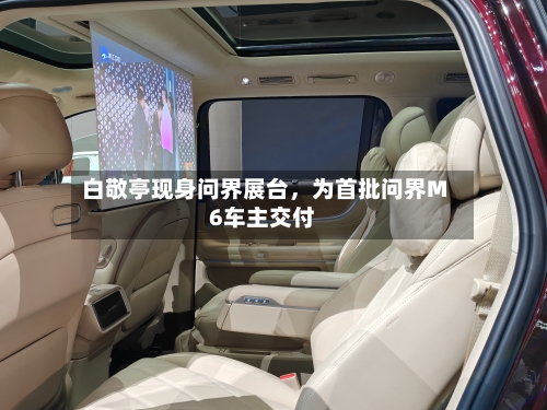 白敬亭现身问界展台	，为首批问界M6车主交付-第1张图片