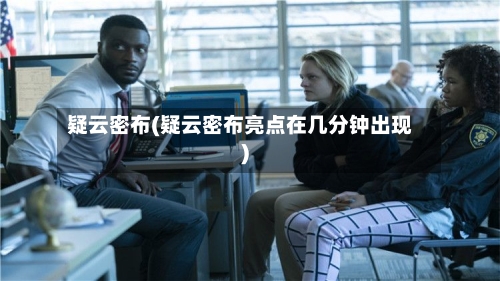 疑云密布(疑云密布亮点在几分钟出现)-第2张图片