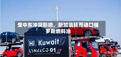 受中东冲突影响	，新加坡转而进口俄罗斯燃料油-第3张图片