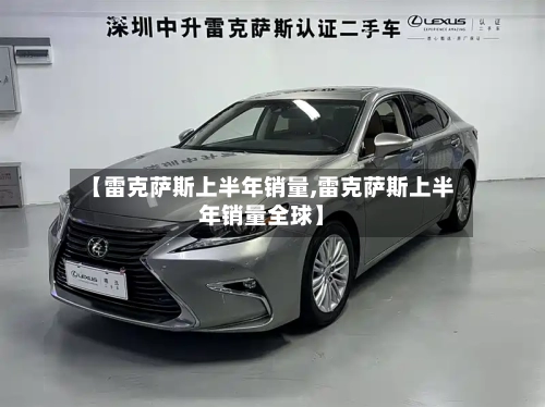 【雷克萨斯上半年销量,雷克萨斯上半年销量全球】-第2张图片