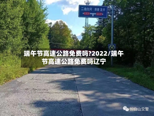 端午节高速公路免费吗?2022/端午节高速公路免费吗辽宁-第1张图片