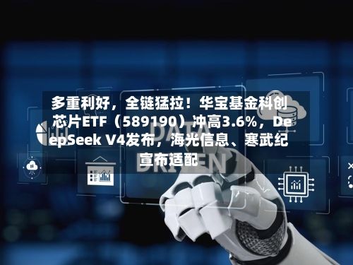 多重利好	，全链猛拉！华宝基金科创芯片ETF（589190）冲高3.6%，DeepSeek V4发布，海光信息	、寒武纪宣布适配-第1张图片