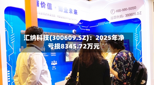 汇纳科技(300609.SZ)：2025年净亏损8345.72万元-第1张图片