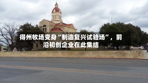 得州牧场变身“制造复兴试验场”	，前沿初创企业在此集结-第2张图片