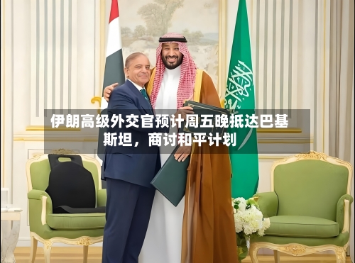 伊朗高级外交官预计周五晚抵达巴基斯坦	，商讨和平计划-第1张图片