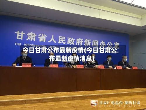 今日甘肃公布最新疫情(今日甘肃公布最新疫情消息)-第1张图片
