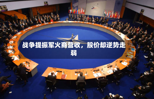 战争提振军火商营收	，股价却逆势走弱-第1张图片