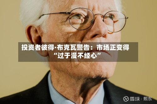 投资者彼得·布克瓦警告：市场正变得“过于漫不经心”-第1张图片