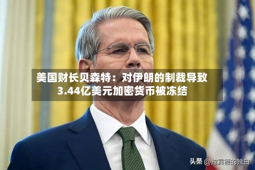 美国财长贝森特：对伊朗的制裁导致3.44亿美元加密货币被冻结-第2张图片