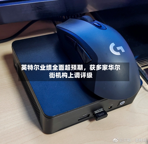 英特尔业绩全面超预期	，获多家华尔街机构上调评级-第3张图片