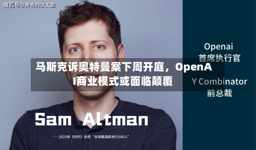 马斯克诉奥特曼案下周开庭，OpenAI商业模式或面临颠覆-第1张图片