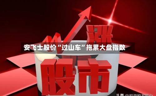 安飞士股价“过山车”拖累大盘指数-第1张图片