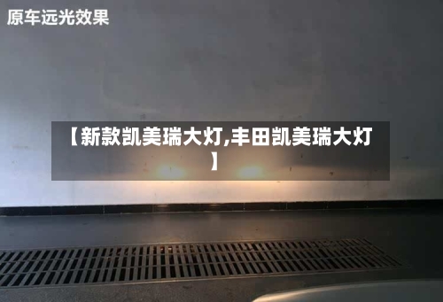 【新款凯美瑞大灯,丰田凯美瑞大灯】-第2张图片