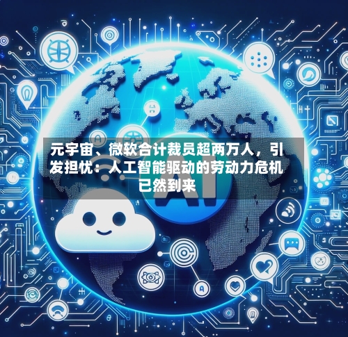 元宇宙	、微软合计裁员超两万人，引发担忧：人工智能驱动的劳动力危机已然到来-第1张图片
