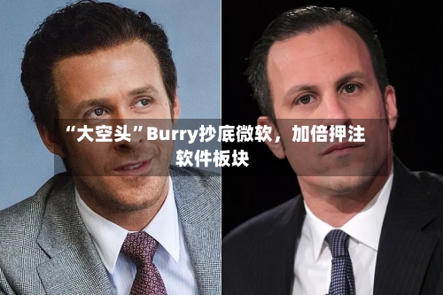 “大空头”Burry抄底微软，加倍押注软件板块-第3张图片