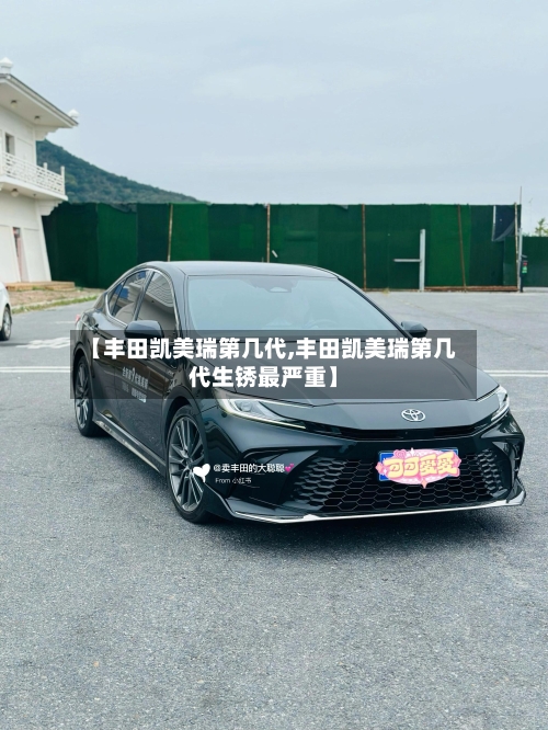 【丰田凯美瑞第几代,丰田凯美瑞第几代生锈最严重】-第3张图片