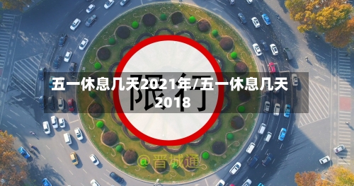 五一休息几天2021年/五一休息几天2018-第1张图片