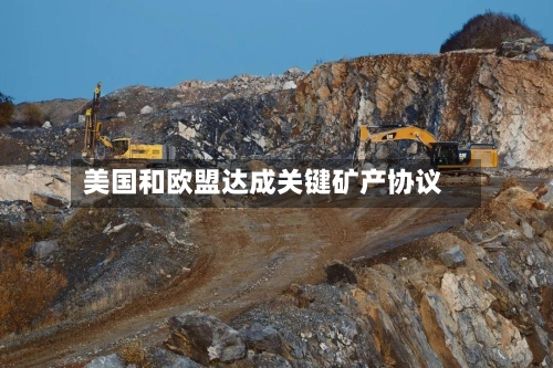 美国和欧盟达成关键矿产协议-第2张图片