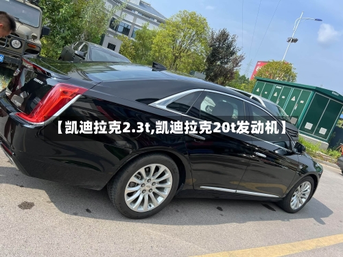 【凯迪拉克2.3t,凯迪拉克20t发动机】-第1张图片