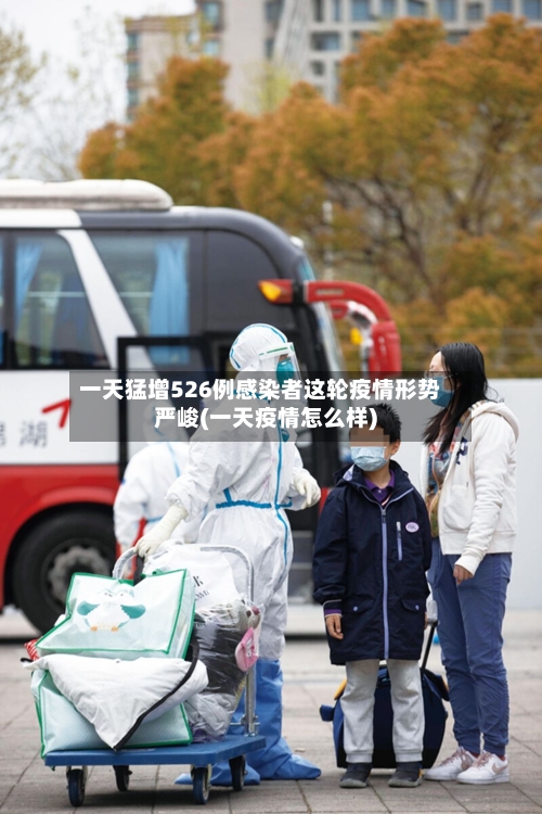 一天猛增526例感染者这轮疫情形势严峻(一天疫情怎么样)-第1张图片