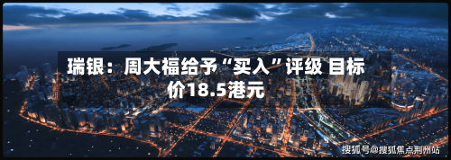 瑞银：周大福给予“买入	”评级 目标价18.5港元-第2张图片
