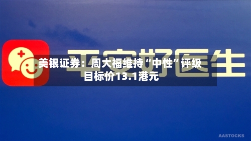 美银证券：周大福维持“中性	”评级 目标价13.1港元-第1张图片
