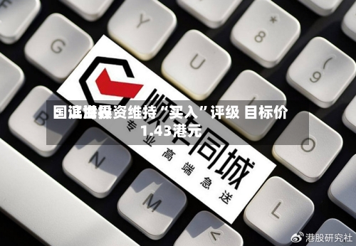 国证世界：滨海投资维持“买入”评级 目标价1.43港元-第1张图片